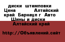 диски  штамповки › Цена ­ 2 000 - Алтайский край, Барнаул г. Авто » Шины и диски   . Алтайский край